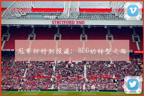 冠军杯特别报道：BLG的转型之路