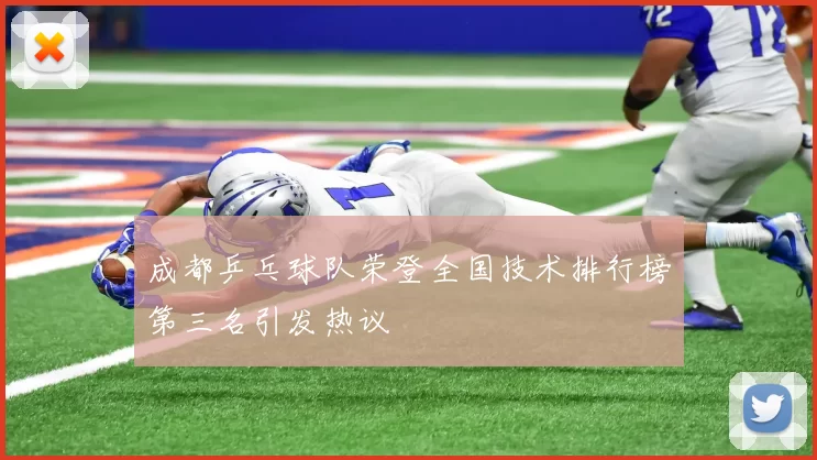 成都乒乓球队荣登全国技术排行榜第三名引发热议