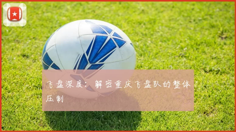 飞盘深度：解密重庆飞盘队的整体压制