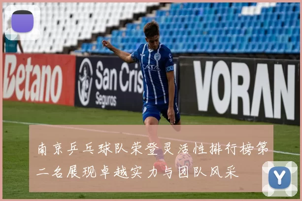 南京乒乓球队荣登灵活性排行榜第二名展现卓越实力与团队风采