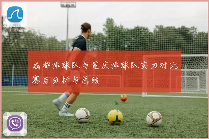 成都排球队与重庆排球队实力对比赛后分析与总结