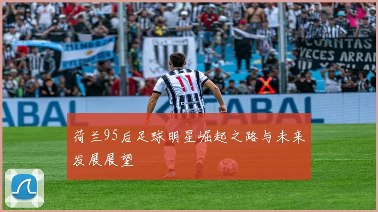 荷兰95后足球明星崛起之路与未来发展展望